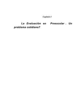 Capitulo I
La Evaluación en Preescolar . Un
problema cotidiano?
 