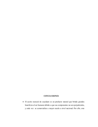 CONCLUSIONES
 El aceite esencial de eucalipto es un producto natural que brinda grandes
beneficios al ser humano debido a que sus componentes no son perjudiciales,
y cada vez se comercializa a mayor escala a nivel nacional. Por ello, este
 