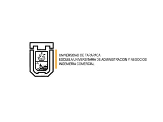 UNIVERSIDAD DE TARAPACA ESCUELA UNIVERSITARIA DE ADMINISTRACION Y NEGOCIOS INGENIERIA COMERCIAL 
