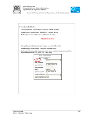 Universidad de Chile
               Facultad de Ciencias Físicas y Matemáticas
               Departamento de Ingeniería Industrial

                     Creación del Proceso de Atención de Requerimientos de Clientes Tarjeta Paris




Tesis de Grado                                                                                      147
Master in Business Engineering
 