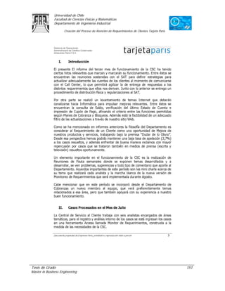Universidad de Chile
               Facultad de Ciencias Físicas y Matemáticas
               Departamento de Ingeniería Industrial

                     Creación del Proceso de Atención de Requerimientos de Clientes Tarjeta Paris




Tesis de Grado                                                                                      151
Master in Business Engineering
 