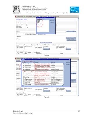 Universidad de Chile
               Facultad de Ciencias Físicas y Matemáticas
               Departamento de Ingeniería Industrial

                     Creación del Proceso de Atención de Requerimientos de Clientes Tarjeta Paris




                                                     Figura 42




                                                     Figura 43




Tesis de Grado                                                                                      82
Master in Business Engineering
 