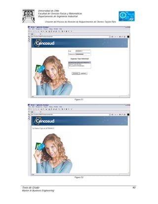 Universidad de Chile
               Facultad de Ciencias Físicas y Matemáticas
               Departamento de Ingeniería Industrial

                     Creación del Proceso de Atención de Requerimientos de Clientes Tarjeta Paris




                                                    Figura 51




                                                    Figura 52




Tesis de Grado                                                                                      90
Master in Business Engineering
 