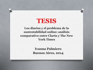 TESIS
Los diarios y el problema de la
sustentabilidad online: análisis
comparativo entre Clarín y The New
York Times
Ivanna Palmiero
Buenos Aires, 2014
 