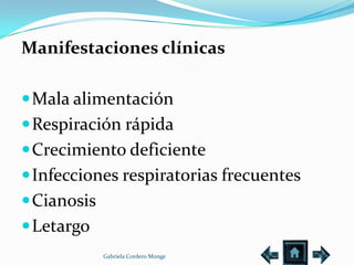 Manifestaciones clínicas

 Mala alimentación
 Respiración rápida
 Crecimiento deficiente
 Infecciones respiratorias frecuentes
 Cianosis
 Letargo
             Gabriela Cordero Monge
 