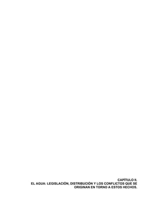 95
CAPÍTULO II.
EL AGUA: LEGISLACIÓN, DISTRIBUCIÓN Y LOS CONFLICTOS QUE SE
ORIGINAN EN TORNO A ESTOS HECHOS.
 