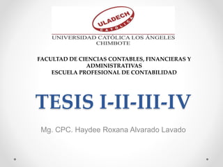TESIS I-II-III-IV
Mg. CPC. Haydee Roxana Alvarado Lavado
FACULTAD DE CIENCIAS CONTABLES, FINANCIERAS Y
ADMINISTRATIVAS
ESCUELA PROFESIONAL DE CONTABILIDAD
 