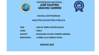 UNIVERSIDAD MACIONAL
JOSÉ FAUSTINO
SÁNCHEZ CARRIÓN
TEMA : LÍNEA DE TIEMPO GESTIÓN PUBLICA
CURSO : TESIS II
DOCENTE : DR.EDGARDO OCTAVIO CARREÑO CISNEROS
MAESTRANDO : CARMEN JULIA CORNELIO HUAVIL
HUACHO 2023
ESCUELA DE POSGRADO
MAESTRIA EN GESTIÓN PÚBLICA
 