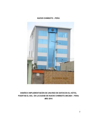 2
NUEVO CHIMBOTE – PERU
DISEÑO E IMPLEMENTACION DE UNARED DE DATOS EN EL HOTEL
PUERTAS EL SOL EN LACIUDAD DE NUEVO CHIMBOTE ANCASH – PERU
AÑO 2014
 
