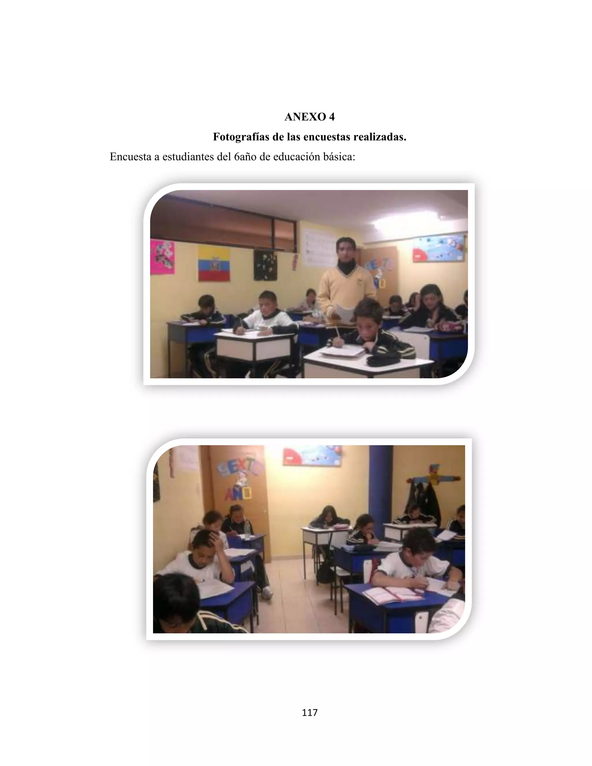 ANEXO 4
                     Fotografías de las encuestas realizadas.
Encuesta a estudiantes del 6año de educación básica:




                                        117
 
