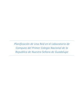Ii
Planificación de Una Red en el Laboratorio de
Computo del Primer Colegio Nacional de la
Republica de Nuestra Señora de Guadalupe
 