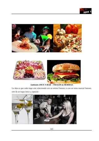 103
Ambiente JOCE´S BAR - TRAGOS & BEBIDAS
La idea es que cada trago este relacionado con un artista Famoso, o con un tema musical famoso,
esto da un toque único y especial.-
 
