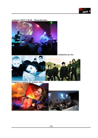 104
Ambiente JOCE´S BAR - Musicalización:
Conciertos en vivo
Imágenes y cuadros de Artistas Alter –
 
