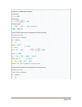 Página 73
3.- Diseño de losa. (NORMAS AASHTO SECCION 8)
3.1 Acero minimo
r =14 / fy =
3.2 Acero máximo
3.3 Revisión de peralte.
ft = cm (AASHTO 8.9.2)
< cm OK
3.4 Acero de refuerzo principal por flexión ( Asp) perpendicular al tránsito losa entre trabes
Considerando un ancho unitario
1.3 (MCM+1.5 (MCV+I)) = Kg.m
Mu = Kg.m
F = 0.9
Espesor = cm
d= cm
r = cm
Rn = Mu / Fbd2
=
se usara r =
Asp = X X = cm2
/ m
Utilizando vars # as = cm2
s = X / = cm
varillas del # 5 @ cm de separación, en el lecho superior e inferior.
3.5 Acero de refuerzo principal por flexión ( Asp) perpendicular al tránsito losa en volado
Considerando un ancho unitario
1.3 (MCM+1.5 (MCV+I)) = Kg m
Mu = Kg m
F = 0.9
20.0
5942.89
15.43 20.00
0.00333
0.51 15.43
32.20
5942.89
0.00351
1.98
1.98 6.15
0.022
20.00
3925.65
3925.7
2.50
5
100
100 17.50
14.24
6.15
17.50
0.00351
0.00351
0.85 ' 6000
0.75
6000
fc
fy fy
r
  
   
  
10
30
Se
d

 
0.85 ' 2
1 1
0.85 '
fc Rn
fy fc
r
 
     
 
 
