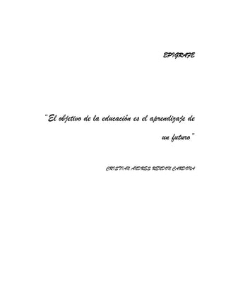 EPIGRAFE
“El objetivo de la educación es el aprendizaje de
un futuro”
CRISTIAN ANDRES RENDON CARDONA
 