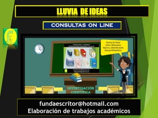 CONSULTAS ON LINE
fundaescritor@hotmail.com
Elaboración de trabajos académicos
LLUVIA DE IDEAS
 