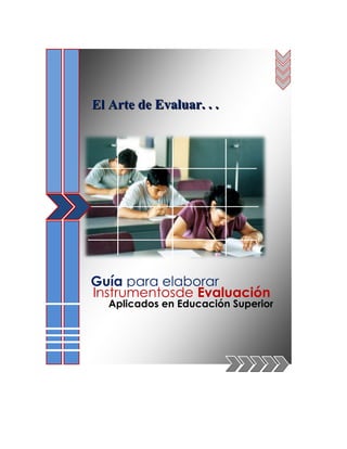 .




    El Arte de Evaluar. . .




    Guía para elaborar
    Instrumentosde Evaluación
       Aplicados en Educación Superior
 