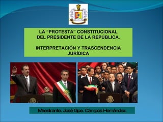 Maestrante: José Gpe. Campos Hernández. LA “PROTESTA” CONSTITUCIONAL DEL PRESIDENTE DE LA REPÚBLICA. INTERPRETACIÓN Y TRASCENDENCIA JURÍDICA 