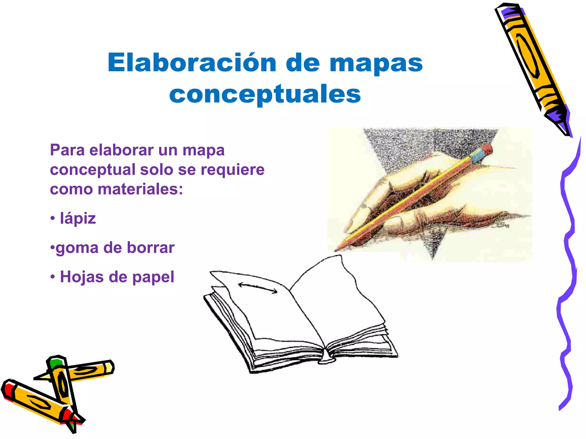 Elaboración de mapas conceptualesPara elaborar un mapa conceptual solo se requiere como materiales: lápiz