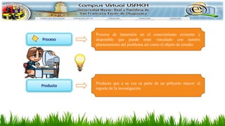 Proceso de inmersión en el conocimiento existente y
disponible que puede estar vinculado con nuestro
planteamiento del problema así como el objeto de estudio
Producto que a su vez es parte de un pr0yecto mayor: el
reporte de la investigación
 