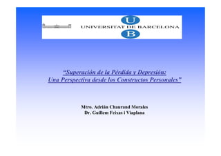 “Superación de la Pérdida y Depresión:
Una Perspectiva desde los Constructos Personales”



            Mtro. Adrián Chaurand Morales
             Dr. Guillem Feixas i Viaplana
 