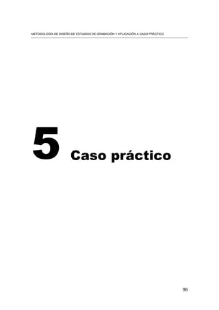 METODOLOGÍA DE DISEÑO DE ESTUDIOS DE GRABACIÓN Y APLICACIÓN A CASO PRÁCTICO
98
5 Caso práctico
 