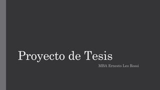 Proyecto de Tesis
MBA Ernesto Leo Rossi
 