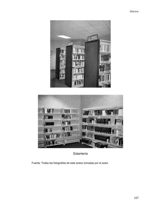 Anexos




                                   Estantería

Fuente: Todas las fotografías de este anexo tomadas por el autor.




                                                                      107
 