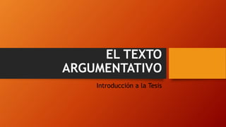 EL TEXTO
ARGUMENTATIVO
Introducción a la Tesis
 