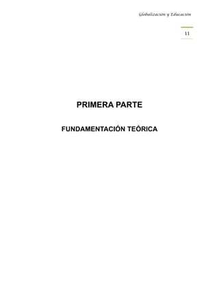 Globalización y Educación




                                       11 




   PRIMERA PARTE

FUNDAMENTACIÓN TEÓRICA
 