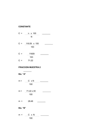 CONSTANTE


C =          n x 100
               N


C =        116.09 x 100
               163


C =           11609
              163
C =          71.22


FRACCION MUESTRA 2


6to. “A”


m=           C xN
              100


m=         71.22 x 40
              100


m =          28.48


6to. “B”


m =          C x N
              100
 