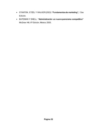 Página 52
 STANTON, ETZEL Y WALKER (2003) “Fundamentosde marketing”, 13va
Edición.
 BATEMAN Y SNELL. “Administración un nuevo panorama competitivo”
McGraw Hill, 6ª Edición, México 2005.
 