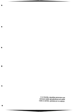 •
•
•
•
•
A mi familia, aquellas personas que
siempre están apoyándome sin pedir
nada a cambio, gracias por su apoyo.
 