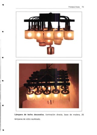•
•
•
..
Prototipos finales 79
Lámpara .de techo decorativa, iluminación directa, base de madera, 26
lámparas de vidrio reutilizado .
 