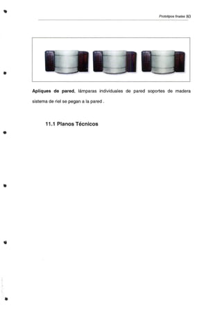 •
•
•
•
Prototipos finales 80
Apliques de pared, lámparas individuales de pared soportes de madera
sistema de riel se pegan a la pared .
11.1 Planos Técnicos
 