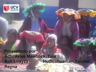 Presentado por:
Bch. Arias Mendoza ,Tula
Bch.Loayza       Huillcahuaman,Yamilet
Reyna
 