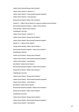 Athletic Club de Madrid 0 Racing Club de Madrid 1

Athletic Club de Madrid 0 Madrid F.C. 2

Athletic Club de Madrid 1 Real Sociedad Gimnástica Española 3

Athletic Club de Madrid 4 Unión Sporting 2

Racing Club de Madrid 5 Athletic Club de Madrid 0

Madrid F.C. - Athletic Club de Madrid: No se jugó por incomparecencia del Madrid.

Real Sociedad Gimnástica Española 1 Athletic Club de Madrid 1

Unión Sporting 1 Athletic Club de Madrid 2

TEMPORADA 1919/1920:

Athletic Club de Madrid 1 Madrid F.C. 3

Athletic Club de Madrid 1 Racing Club de Madrid 1

Athletic Club de Madrid 6 Real Sociedad Gimnástica Española 1

Madrid F.C. 2 Athletic Club de Madrid 3

Racing Club de Madrid 3 Athletic Club de Madrid 3

Real Sociedad Gimnástica Española 1 Athletic Club de Madrid 2

TEMPORADA 1920/1921:

Athletic Club de Madrid 1 Racing Club de Madrid 0

Athletic Club de Madrid 5 Real Sociedad Gimnástica Española 0

Athletic Club de Madrid 2 Real Madrid 0

Real Madrid 1 Athletic Club de Madrid 2

Real Sociedad Gimnástica Española 1 Athletic Club de Madrid 1

Racing Club de Madrid 1 Athletic Club de Madrid 2

TEMPORADA 1921/1922:

Athletic Club de Madrid 7 Racing Club de Madrid 2

Athletic Club de Madrid 2 Real Sociedad Gimnástica Española 0

Athletic Club de Madrid   2 Real Madrid 4

Real Madrid 1 Athletic Club de Madrid 1

Real Sociedad Gimnástica Española 3 Athletic Club de Madrid 8

Racing Club de Madrid 1 Athletic Club de Madrid 4

TEMPORADA 1922/1923:

Athletic Club de Madrid 1 Racing Club de Madrid 2

Athletic Club de Madrid 4 Real Sociedad Gimnástica Española 2

Athletic Club de Madrid 1 Real Madrid 2

                                                                                    240
                                                                                    9
 