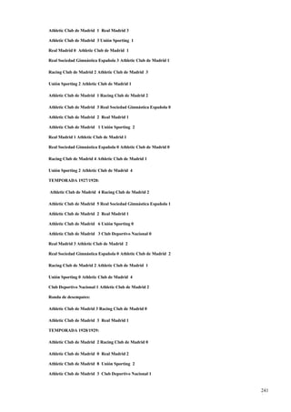Athletic Club de Madrid 1 Real Madrid 3

Athletic Club de Madrid 3 Unión Sporting 1

Real Madrid 0 Athletic Club de Madrid 1

Real Sociedad Gimnástica Española 3 Athletic Club de Madrid 1

Racing Club de Madrid 2 Athletic Club de Madrid 3

Unión Sporting 2 Athletic Club de Madrid 1

Athletic Club de Madrid 1 Racing Club de Madrid 2

Athletic Club de Madrid 3 Real Sociedad Gimnástica Española 0

Athletic Club de Madrid 2 Real Madrid 1

Athletic Club de Madrid 1 Unión Sporting 2

Real Madrid 1 Athletic Club de Madrid 1

Real Sociedad Gimnástica Española 0 Athletic Club de Madrid 0

Racing Club de Madrid 4 Athletic Club de Madrid 1

Unión Sporting 2 Athletic Club de Madrid 4

TEMPORADA 1927/1928:

Athletic Club de Madrid 4 Racing Club de Madrid 2

Athletic Club de Madrid 5 Real Sociedad Gimnástica Española 1

Athletic Club de Madrid 2 Real Madrid 1

Athletic Club de Madrid 6 Unión Sporting 0

Athletic Club de Madrid 3 Club Deportivo Nacional 0

Real Madrid 3 Athletic Club de Madrid 2

Real Sociedad Gimnástica Española 0 Athletic Club de Madrid 2

Racing Club de Madrid 2 Athletic Club de Madrid 1

Unión Sporting 0 Athletic Club de Madrid 4

Club Deportivo Nacional 1 Athletic Club de Madrid 2

Ronda de desempates:

Athletic Club de Madrid 3 Racing Club de Madrid 0

Athletic Club de Madrid 3 Real Madrid 1

TEMPORADA 1928/1929:

Athletic Club de Madrid 2 Racing Club de Madrid 0

Athletic Club de Madrid 0 Real Madrid 2

Athletic Club de Madrid 8 Unión Sporting 2

Athletic Club de Madrid 3 Club Deportivo Nacional 1


                                                                241
                                                                1
 