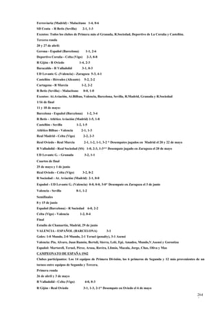 Ferroviaria (Madrid) - Malacitano 1-4, 0-6
SD Ceuta - R Betis (Sevilla)       2-1, 1-3
Exentos: Todos los clubes de Primera más el Granada, R.Sociedad, Deportivo de La Coruña y Castellón.
Tercera ronda
20 y 27 de abril:
Gerona - Español (Barcelona)         1-1, 2-6
Deportivo Coruña - Celta (Vigo)       2-3, 0-8
R Gijón - R Oviedo               1-4, 2-3
Baracaldo - R Valladolid           3-1, 0-3
UD Levante G .(Valencia) - Zaragoza 5-3, 4-1
Castellón - Hércules (Alicante)     5-2, 2-2
Cartagena - R Murcia              1-2, 2-2
R Betis (Sevilla) - Malacitano      0-0, 1-0
Exentos: At.Aviación, At.Bilbao, Valencia, Barcelona, Sevilla, R.Madrid, Granada y R.Sociedad
1/16 de final
11 y 18 de mayo:
Barcelona - Español (Barcelona)       1-2, 3-4
R Betis - Atlético Aviación (Madrid) 1-5, 1-8
Castellón - Sevilla           1-2, 1-5
Atlético Bilbao - Valencia        2-1, 1-3
Real Madrid - Celta (Vigo)         2-2, 2-3
Real Oviedo - Real Murcia           2-1, 1-2, 1-1, 3-2 * Desempates jugados en Madrid el 20 y 22 de mayo
R Valladolid - Real Sociedad (SS) 1-0, 2-3, 1-3** Desempate jugado en Zaragoza el 20 de mayo
UD Levante G. - Granada             3-2, 1-1
Cuartos de final
25 de mayo y 1 de junio
Real Oviedo - Celta (Vigo)         3-2, 0-2
R Sociedad - At. Aviación (Madrid) 2-1, 0-0
Español - UD Levante G. (Valencia) 0-0, 0-0, 3-0* Desempate en Zaragoza el 3 de junio
Valencia - Sevilla            8-1, 1-2
Semifinales
8 y 15 de junio
Español (Barcelona) - R Sociedad 6-0, 2-2
Celta (Vigo) - Valencia          1-2, 0-4
Final
Estadio de Chamartín, Madrid, 29 de junio
VALENCIA - ESPAÑOL (BARCELONA)                     3-1
Goles: 1-0 Mundo, 2-0 Mundo, 2-1 Teruel (penalty), 3-1 Asensi
Valencia: Pío, Alvaro, Juan Ramón, Bertolí, Sierra, Lelé, Epi, Amadeo, Mundo,V.Asensi y Gorostiza
Español: Martorell, Teruel, Pérez, Arasa, Rovira, Llimós, Macala, Jorge, Chas, Oliva y Mas
CAMPEONATO DE ESPAÑA 1942
Clubes participantes: Los 14 equipos de Primera División, los 6 primeros de Segunda y 12 más provenientes de un
torneo entre equipos de Segunda y Tercera.
Primera ronda
26 de abril y 3 de mayo
R Valladolid - Celta (Vigo)          4-0, 0-3
R Gijón - Real Oviedo               3-1, 1-3, 2-1* Desempate en Oviedo el 6 de mayo

                                                                                                           264
                                                                                                           5
 