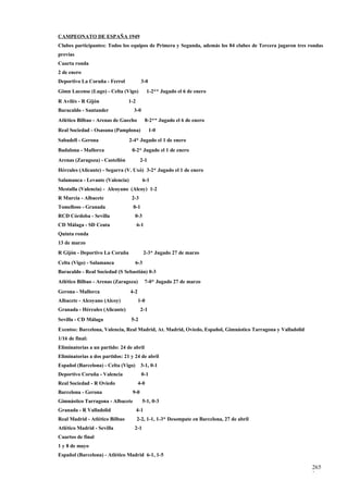 CAMPEONATO DE ESPAÑA 1949
Clubes participantes: Todos los equipos de Primera y Segunda, además los 84 clubes de Tercera jugaron tres rondas
previas
Cuarta ronda
2 de enero
Deportivo La Coruña - Ferrol            3-0
Gimn Lucense (Lugo) - Celta (Vigo)           1-2** Jugado el 6 de enero
R Avilés - R Gijón              1-2
Baracaldo - Santander              3-0
Atlético Bilbao - Arenas de Guecho          8-2** Jugado el 6 de enero
Real Sociedad - Osasuna (Pamplona)             1-0
Sabadell - Gerona                2-4* Jugado el 1 de enero
Badalona - Mallorca               0-2* Jugado el 1 de enero
Arenas (Zaragoza) - Castellón           2-1
Hércules (Alicante) - Segarra (V. Uxó) 3-2* Jugado el 1 de enero
Salamanca - Levante (Valencia)           6-1
Mestalla (Valencia) - Alcoyano (Alcoy) 1-2
R Murcia - Albacete               2-3
Tomelloso - Granada               0-1
RCD Córdoba - Sevilla              0-3
CD Málaga - SD Ceuta                  6-1
Quinta ronda
13 de marzo
R Gijón - Deportivo La Coruña               2-3* Jugado 27 de marzo
Celta (Vigo) - Salamanca             6-3
Baracaldo - Real Sociedad (S Sebastián) 0-3
Atlético Bilbao - Arenas (Zaragoza)         7-0* Jugado 27 de marzo
Gerona - Mallorca                4-2
Albacete - Alcoyano (Alcoy)            1-0
Granada - Hércules (Alicante)           2-1
Sevilla - CD Málaga              5-2
Exentos: Barcelona, Valencia, Real Madrid, At. Madrid, Oviedo, Español, Gimnástico Tarragona y Valladolid
1/16 de final:
Eliminatorias a un partido: 24 de abril
Eliminatorias a dos partidos: 21 y 24 de abril
Español (Barcelona) - Celta (Vigo)      3-1, 0-1
Deportivo Coruña - Valencia              0-1
Real Sociedad - R Oviedo               4-0
Barcelona - Gerona                9-0
Gimnástico Tarragona - Albacete          5-1, 0-3
Granada - R Valladolid                4-1
Real Madrid - Atlético Bilbao         2-2, 1-1, 1-3* Desempate en Barcelona, 27 de abril
Atlético Madrid - Sevilla          2-1
Cuartos de final
1 y 8 de mayo
Español (Barcelona) - Atlético Madrid 6-1, 1-5

                                                                                                            265
                                                                                                            3
 