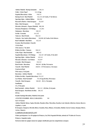 Atlético Madrid - Racing Santander         1-0, 1-1
Cádiz - Celta (Vigo)*              1-1, 2-2 pp
Español (Barcelona) - Elche            1-0, 1-1
Racing Ferrol - Real Madrid             1-2, 1-4 (3) Vuelta, 17 de febrero
Sporting Gijón - Athletic Bilbao        0-2, 5-2
Recreativo Huelva - Real Zaragoza          3-1, 0-3
Ibiza - Real Zaragoza              2-1, 0-5
Hércules (Alicante) - Pegaso (Madrid)      0-0, 2-0
Osasuna (Pamplona) - CD Málaga              1-1, 0-1
Salamanca - Barcelona               1-0, 1-3
Sevilla - Granada               1-1, 1-2
Talavera - Real Oviedo              0-2, 1-2
Valencia - San Andrés (Barcelona)         3-0, 0-0 (4) Vuelta, 26 de febrero
Real Valladolid - Real Betis         1-2, 1-3
Exentos: Real Sociedad y Tenerife
1/16 de final
10 de marzo y 7 de abril
R Betis (Sevilla) - Valencia        2-0, 1-2
Celta (Vigo) - Real Sociedad           0-0, 1-2
Español (Barcelona) - CD Málaga            3-2, 4-3 (5) Vuelta, 15 de abril
Sporting Gijón - Atlético Madrid         1-2, 1-1
Hércules (Alicante) - Las Palmas         3-1, 0-7
Granada - Real Zaragoza                3-3, 1-3
Real Oviedo - Barcelona              0-0, 0-4 (6) Ida, 9 de marzo
Tenerife - Real Madrid              2-0, 0-1 (7) 9 de marzo y 4 de mayo
Cuartos de final
30 de mayo y 5 de junio
Barcelona - Atlético Madrid            2-3, 1-1
R Betis (Sevilla) - Español (Barcelona) 3-1, 1-2
Las Palmas - Real Sociedad*             3-1, 0-2 pp (8) Ida, 29 de mayo
Tenerife - Real Zaragoza             1-0, 0-2      (9) 2 y 9 de junio
Semifinales
13 y 19 de junio
Real Sociedad - Atlético Madrid          0-1, 1-1 (10) Ida, 12 de junio
Real Zaragoza - Real Betis (Sevilla)     2-0, 1-2
FINAL
Estadio Santiago Bernabéu, Madrid, 26 de junio
ATLETICO MADRID - REAL ZARAGOZA                             1-0
Gol: 1-0 Gárate
Atlético Madrid: Reina, Capón, Heredia, Panadero Díaz, Marcelino, Eusebio, Leal, Salcedo (Alberto), Gárate, Becerra
(Aguilar) y Ayala.
R Zaragoza: Junquera, Heredia (Rico), González, Royo, Blanco, J.González, Rubial, García Castany (Juanjo), Diarte,
Arrúa y Simarro
CAMPEONATO DE ESPAÑA 1977
Clubes participantes: Los 18 equipos de Primera y los 20 de Segunda División, además de 75 clubes de Tercera
Primera y Segunda ronda:
Entraron todos los equipos menos los equipos clasificados para las competiciones europeas

                                                                                                               268
                                                                                                               7
 