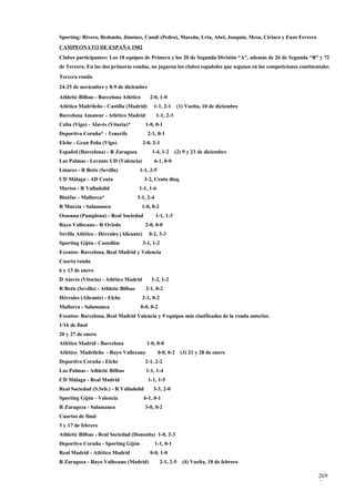 Sporting: Rivero, Redondo, Jiménez, Cundi (Pedro), Maceda, Uria, Abel, Joaquín, Mesa, Ciriaco y Enzo Ferrero
CAMPEONATO DE ESPAÑA 1982
Clubes participantes: Los 18 equipos de Primera y los 20 de Segunda División “A”, además de 26 de Segunda “B” y 72
de Tercera. En las dos primeras rondas, no jugaron los clubes españoles que seguían en las competiciones continentales
Tercera ronda
24-25 de noviembre y 8-9 de diciembre
Athletic Bilbao - Barcelona Atlético        2-0, 1-0
Atlético Madrileño - Castilla (Madrid)        1-1, 2-1       (1) Vuelta, 10 de diciembre
Barcelona Amateur - Atlético Madrid              1-1, 2-3
Celta (Vigo) - Alavés (Vitoria)*          1-0, 0-1
Deportivo Coruña* - Tenerife               2-1, 0-1
Elche - Gran Peña (Vigo)                 2-0, 2-1
Español (Barcelona) - R Zaragoza             1-4, 1-2       (2) 9 y 23 de diciembre
Las Palmas - Levante UD (Valencia)            6-1, 0-0
Linares - R Betis (Sevilla)            1-1, 2-5
CD Málaga - AD Ceuta                     3-2, Ceuta disq.
Martos - R Valladolid                 1-1, 1-6
Binéfar - Mallorca*                   3-1, 2-4
R Murcia - Salamanca                    1-0, 0-2
Osasuna (Pamplona) - Real Sociedad               1-1, 1-3
Rayo Vallecano - R Oviedo                 2-0, 0-0
Sevilla Atlético - Hércules (Alicante)      0-2, 3-3
Sporting Gijón - Castellón               3-1, 1-2
Exentos: Barcelona, Real Madrid y Valencia
Cuarta ronda
6 y 13 de enero
D Alavés (Vitoria) - Atlético Madrid         1-2, 1-2
R Betis (Sevilla) - Athletic Bilbao       2-1, 0-2
Hércules (Alicante) - Elche              2-1, 0-2
Mallorca - Salamanca                   0-0, 0-2
Exentos: Barcelona, Real Madrid Valencia y 9 equipos más clasificados de la ronda anterior.
1/16 de final
20 y 27 de enero
Atlético Madrid - Barcelona                1-0, 0-0
Atlético Madrileño - Rayo Vallecano               0-0, 0-2     (3) 21 y 28 de enero
Deportivo Coruña - Elche                  2-1, 2-2
Las Palmas - Athletic Bilbao              1-1, 1-4
CD Málaga - Real Madrid                    1-1, 1-5
Real Sociedad (S.Seb.) - R Valladolid         3-3, 2-0
Sporting Gijón - Valencia                6-1, 0-1
R Zaragoza - Salamanca                    3-0, 0-2
Cuartos de final
3 y 17 de febrero
Athletic Bilbao - Real Sociedad (Donostia) 1-0, 2-3
Deportivo Coruña - Sporting Gijón                1-1, 0-1
Real Madrid - Atlético Madrid               0-0, 1-0
R Zaragoza - Rayo Vallecano (Madrid)                2-1, 2-5   (4) Vuelta, 18 de febrero

                                                                                                                 269
                                                                                                                 5
 