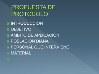  INTRODUCCION
 OBJETIVO
 AMBITO DE APLICACIÓN
 POBLACION DIANA
 PERSONAL QUE INTERVIENE
 MATERIAL

 