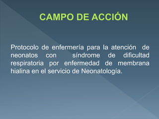 Protocolo de enfermería para la atención de
neonatos con síndrome de dificultad
respiratoria por enfermedad de membrana
hialina en el servicio de Neonatología.
 