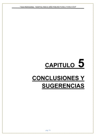 ”TESIS PROFESIONAL “HOSPITAL PARA EL NIÑO POBLANO PUEBLA, PUEBLA 2018”
pág. 74
CAPITULO 5
CONCLUSIONES Y
SUGERENCIAS
 
