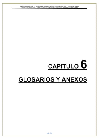”TESIS PROFESIONAL “HOSPITAL PARA EL NIÑO POBLANO PUEBLA, PUEBLA 2018”
pág. 78
CAPITULO 6
GLOSARIOS Y ANEXOS
 