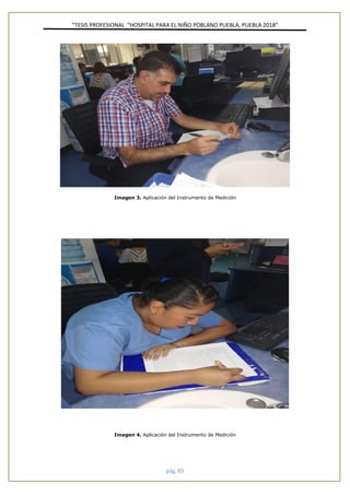 ”TESIS PROFESIONAL “HOSPITAL PARA EL NIÑO POBLANO PUEBLA, PUEBLA 2018”
pág. 85
Imagen 3. Aplicación del Instrumento de Medición
Imagen 4. Aplicación del Instrumento de Medición
 