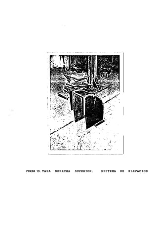 2- . -.
                                                         I

                                            --   ,   .
                                                     .

                                        .    .a:-             . .




FIGURA 7 . TAPA
        0         DERECHA   SUPERIOR.        SISTEMA                DE   ELEVACION
 