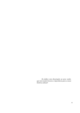 6
Eu dedico esta dissertação ao povo surdo,
que tem trazido bravura e importância para a nossa
história cultural!
 