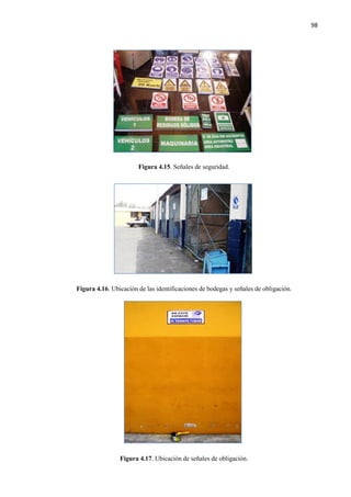 98
Figura 4.15. Señales de seguridad.
Figura 4.16. Ubicación de las identificaciones de bodegas y señales de obligación.
Figura 4.17. Ubicación de señales de obligación.
 